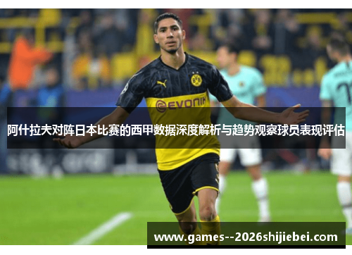 阿什拉夫对阵日本比赛的西甲数据深度解析与趋势观察球员表现评估