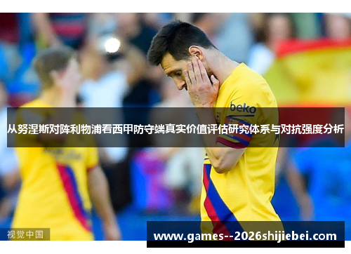 从努涅斯对阵利物浦看西甲防守端真实价值评估研究体系与对抗强度分析