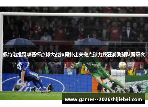 佩特洛维奇联赛杯点球大战神勇扑出关键点球力挽狂澜助球队晋级夜