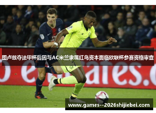 图卢兹夺法甲杯后因与AC米兰隶属红鸟资本面临欧联杯参赛资格审查