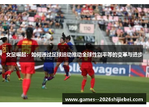 女足崛起：如何通过足球运动推动全球性别平等的变革与进步