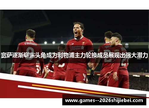宽萨逐渐崭露头角成为利物浦主力轮换成员展现出强大潜力