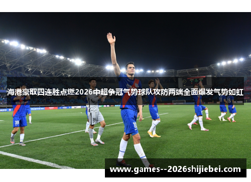 海港豪取四连胜点燃2026中超争冠气势球队攻防两端全面爆发气势如虹