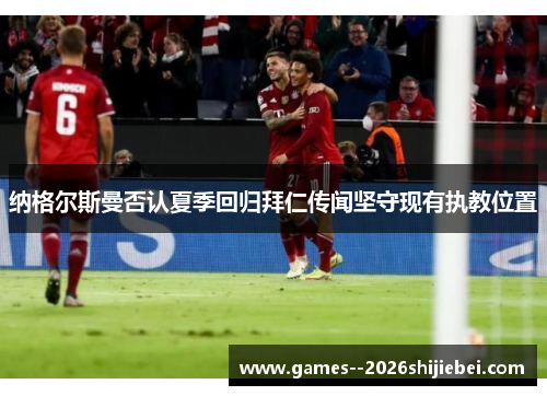 纳格尔斯曼否认夏季回归拜仁传闻坚守现有执教位置