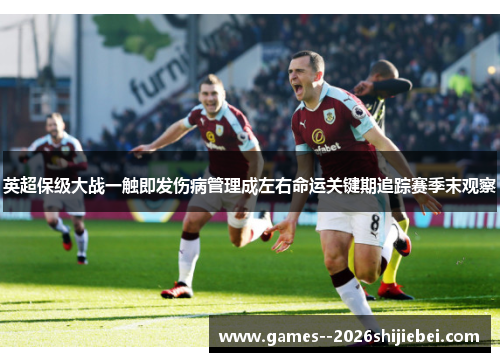 英超保级大战一触即发伤病管理成左右命运关键期追踪赛季末观察