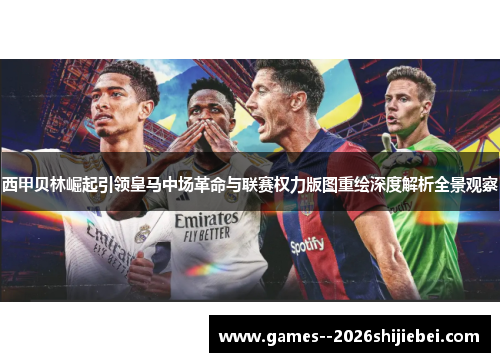西甲贝林崛起引领皇马中场革命与联赛权力版图重绘深度解析全景观察 西甲贝林崛起引领皇马中场革命与联赛权力版图重绘深度解析全景观察