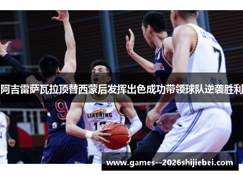 阿吉雷萨瓦拉顶替西蒙后发挥出色成功带领球队逆袭胜利 阿吉雷萨瓦拉顶替西蒙后发挥出色成功带领球队逆袭胜利