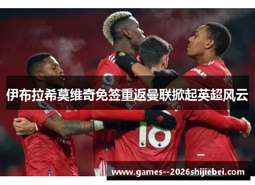 伊布拉希莫维奇免签重返曼联掀起英超风云