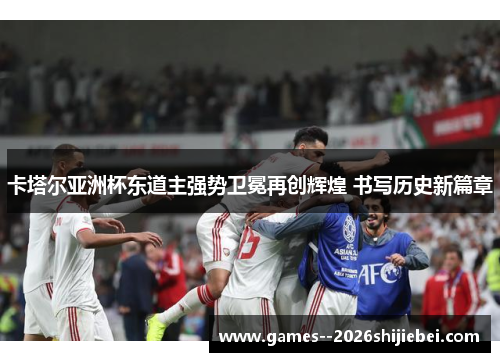 卡塔尔亚洲杯东道主强势卫冕再创辉煌 书写历史新篇章 卡塔尔亚洲杯东道主强势卫冕再创辉煌 书写历史新篇章
