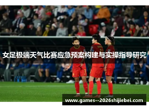 女足极端天气比赛应急预案构建与实操指导研究 女足极端天气比赛应急预案构建与实操指导研究