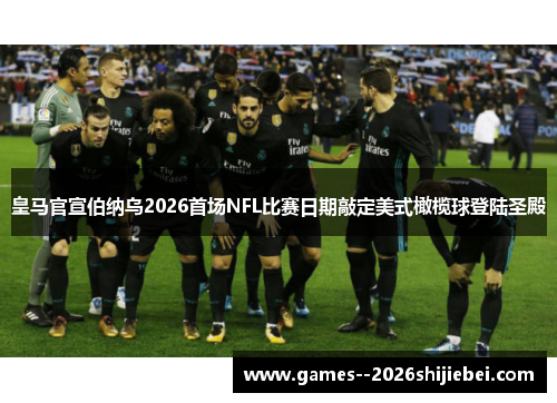 皇马官宣伯纳乌2026首场NFL比赛日期敲定美式橄榄球登陆圣殿