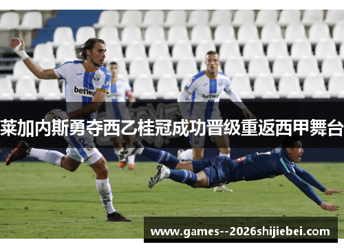 莱加内斯勇夺西乙桂冠成功晋级重返西甲舞台