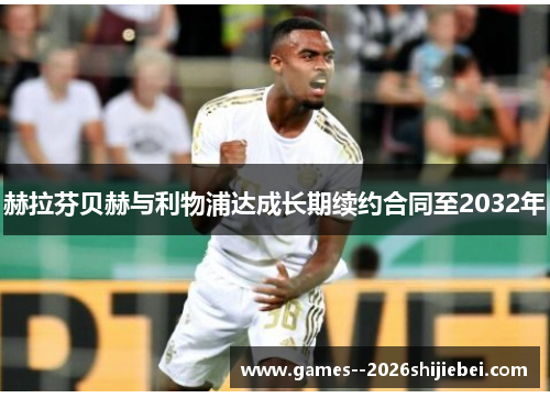 赫拉芬贝赫与利物浦达成长期续约合同至2032年