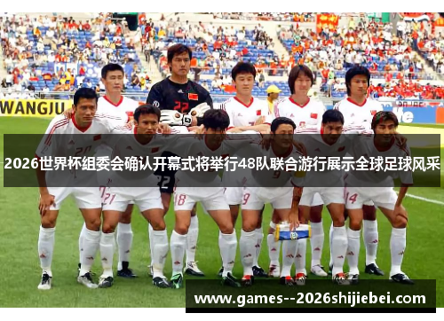 2026世界杯组委会确认开幕式将举行48队联合游行展示全球足球风采