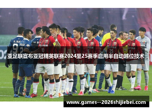 亚足联宣布亚冠精英联赛2024至25赛季启用半自动越位技术 亚足联宣布亚冠精英联赛2024至25赛季启用半自动越位技术