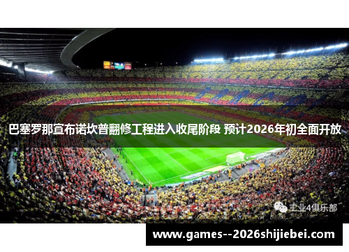 巴塞罗那宣布诺坎普翻修工程进入收尾阶段 预计2026年初全面开放
