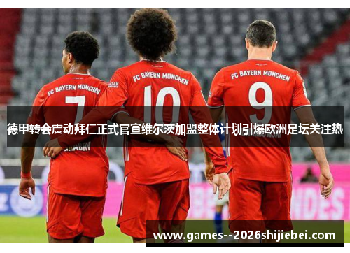 德甲转会震动拜仁正式官宣维尔茨加盟整体计划引爆欧洲足坛关注热 德甲转会震动拜仁正式官宣维尔茨加盟整体计划引爆欧洲足坛关注热