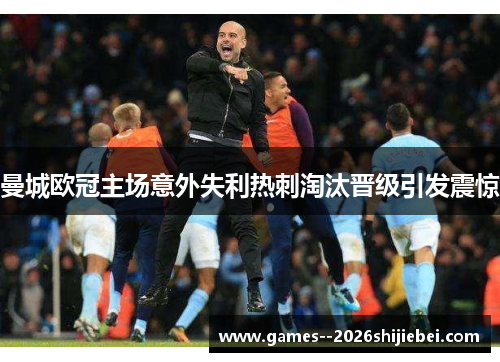曼城欧冠主场意外失利热刺淘汰晋级引发震惊