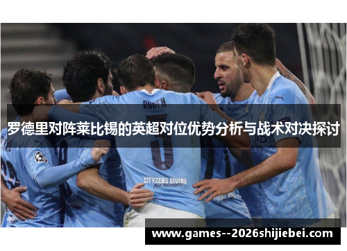 罗德里对阵莱比锡的英超对位优势分析与战术对决探讨