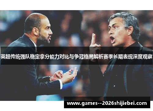 英超传统强队稳定拿分能力对比与争冠格局解析赛季长期表现深度观察 英超传统强队稳定拿分能力对比与争冠格局解析赛季长期表现深度观察