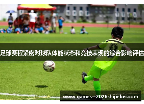 足球赛程紧密对球队体能状态和竞技表现的综合影响评估 足球赛程紧密对球队体能状态和竞技表现的综合影响评估