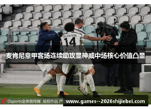 麦肯尼意甲客场连续助攻显神威中场核心价值凸显 麦肯尼意甲客场连续助攻显神威中场核心价值凸显