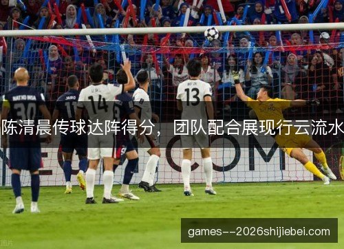陈清晨传球达阵得分,团队配合展现行云流水 陈清晨传球达阵得分,团队配合展现行云流水